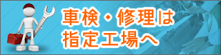 車検・修理は指定工場へ
